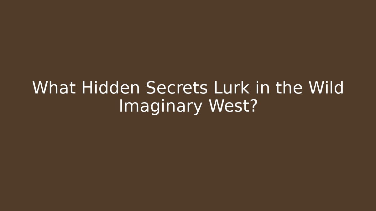 What Hidden Secrets Lurk in the Wild Imaginary West?