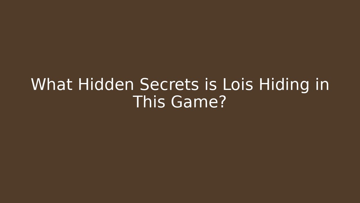 What Hidden Secrets is Lois Hiding in This Game?