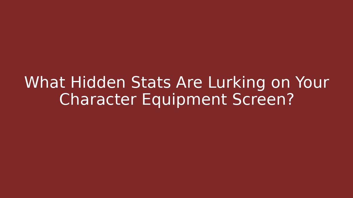 What Hidden Stats Are Lurking on Your Character Equipment Screen?