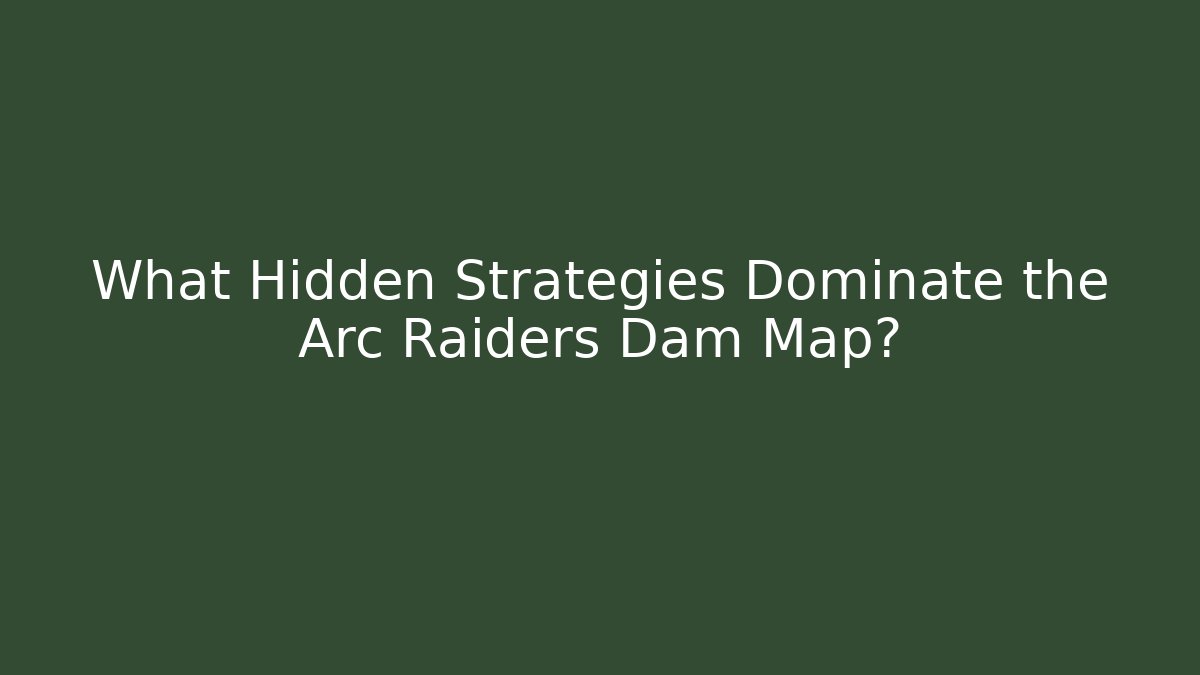 What Hidden Strategies Dominate the Arc Raiders Dam Map?