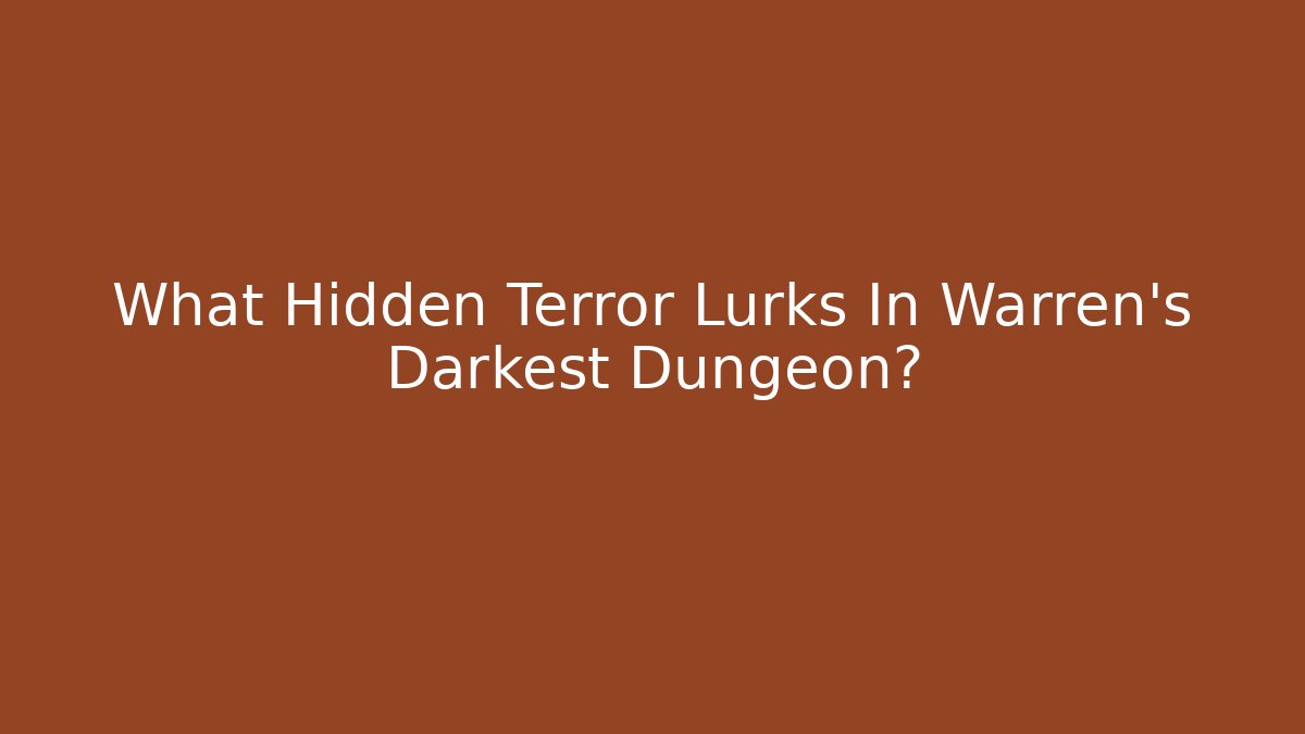 What Hidden Terror Lurks In Warren's Darkest Dungeon?