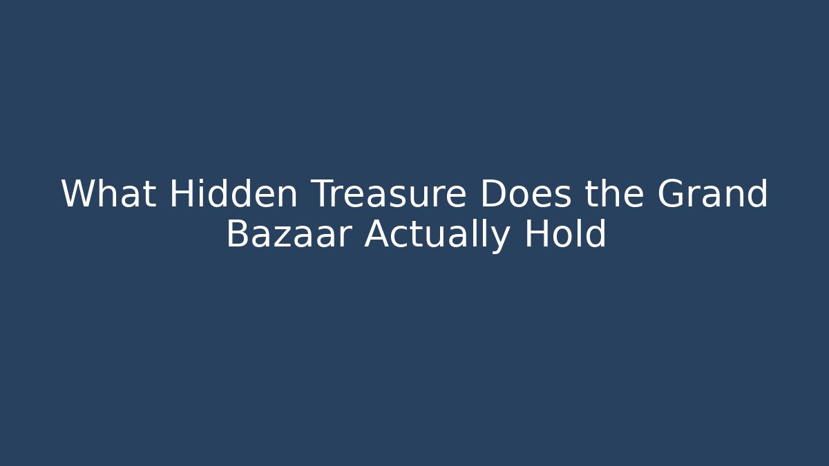 What Hidden Treasure Does the Grand Bazaar Actually Hold
