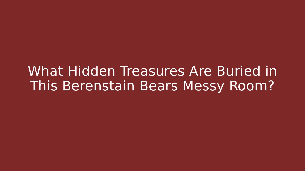 What Hidden Treasures Are Buried in This Berenstain Bears Messy Room?