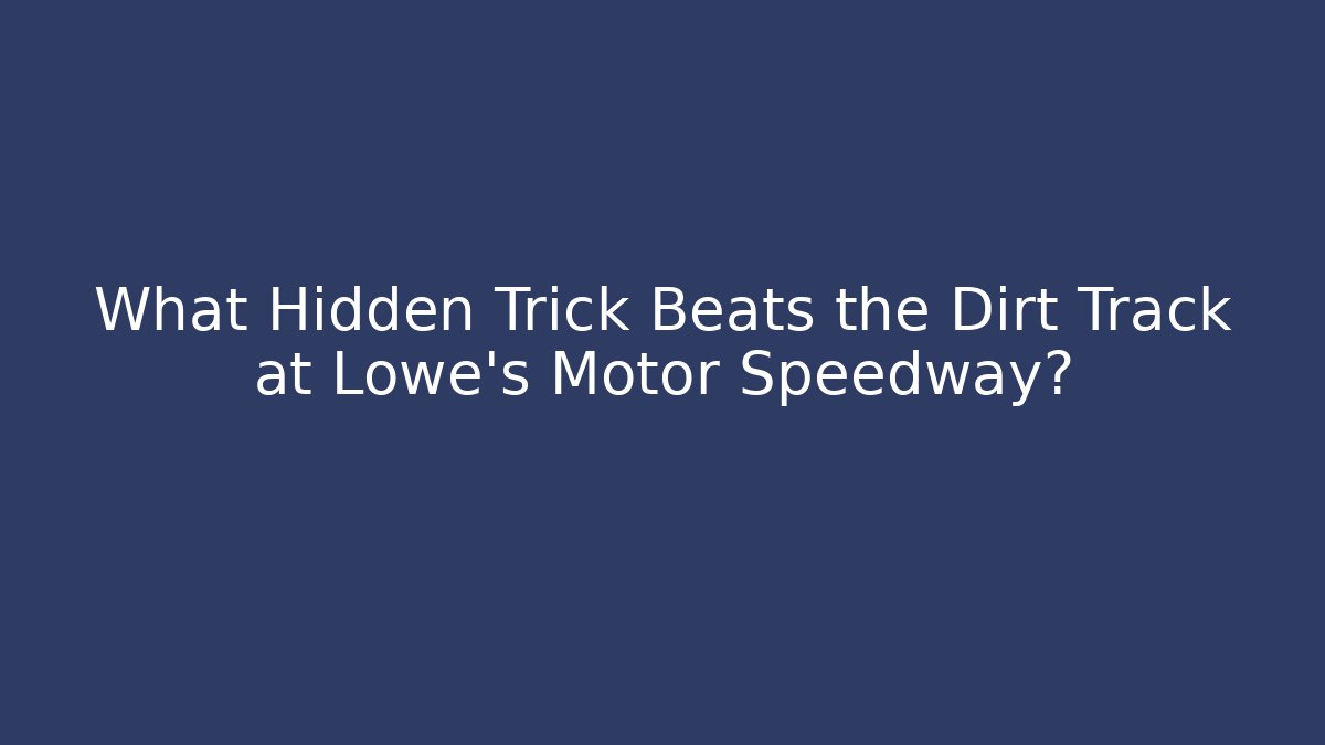 What Hidden Trick Beats the Dirt Track at Lowe's Motor Speedway?