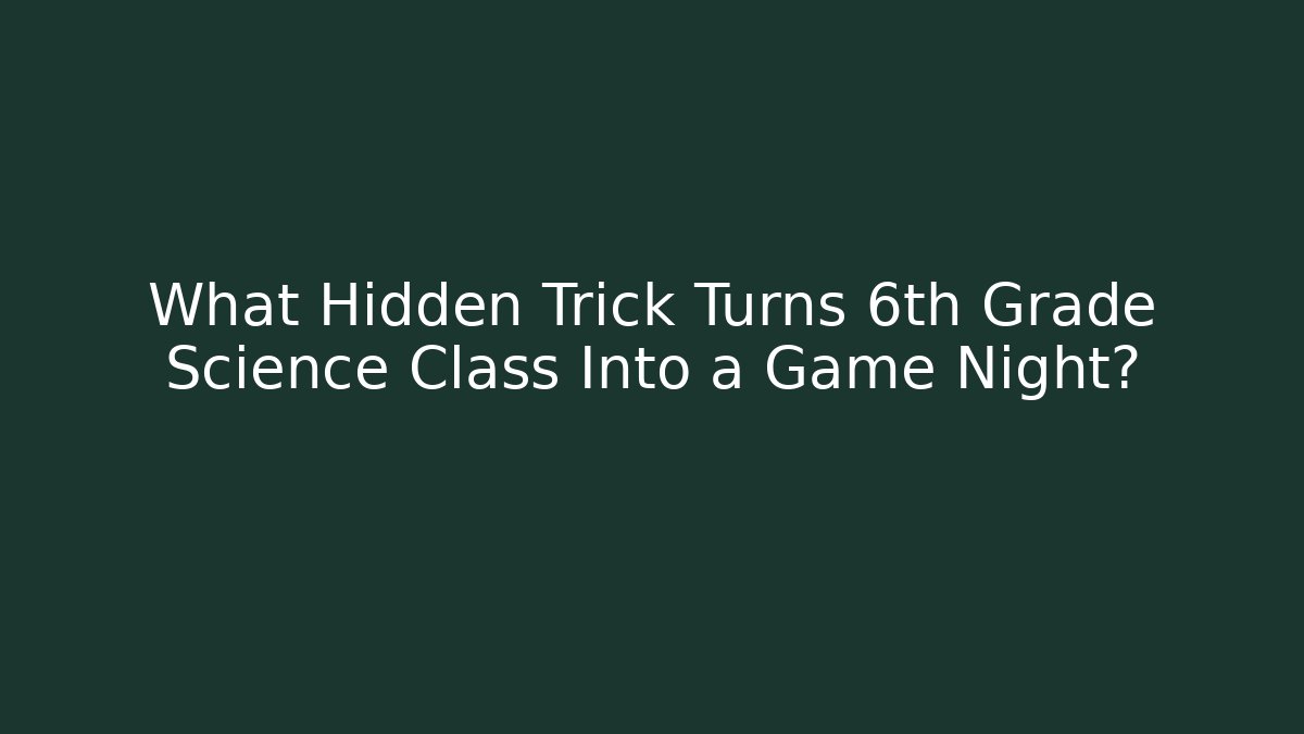 What Hidden Trick Turns 6th Grade Science Class Into a Game Night?