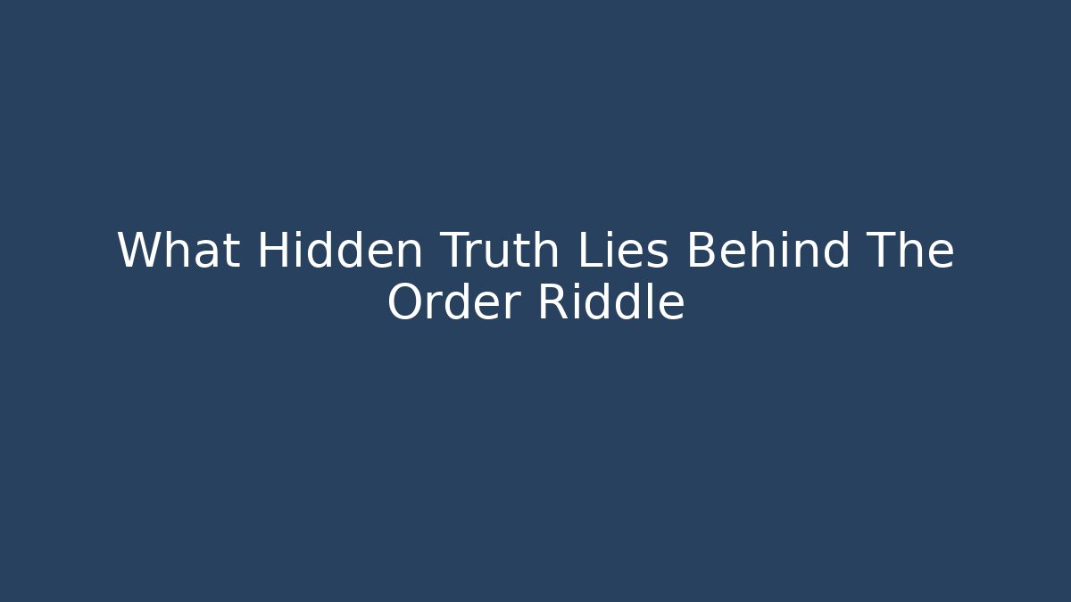 What Hidden Truth Lies Behind The Order Riddle