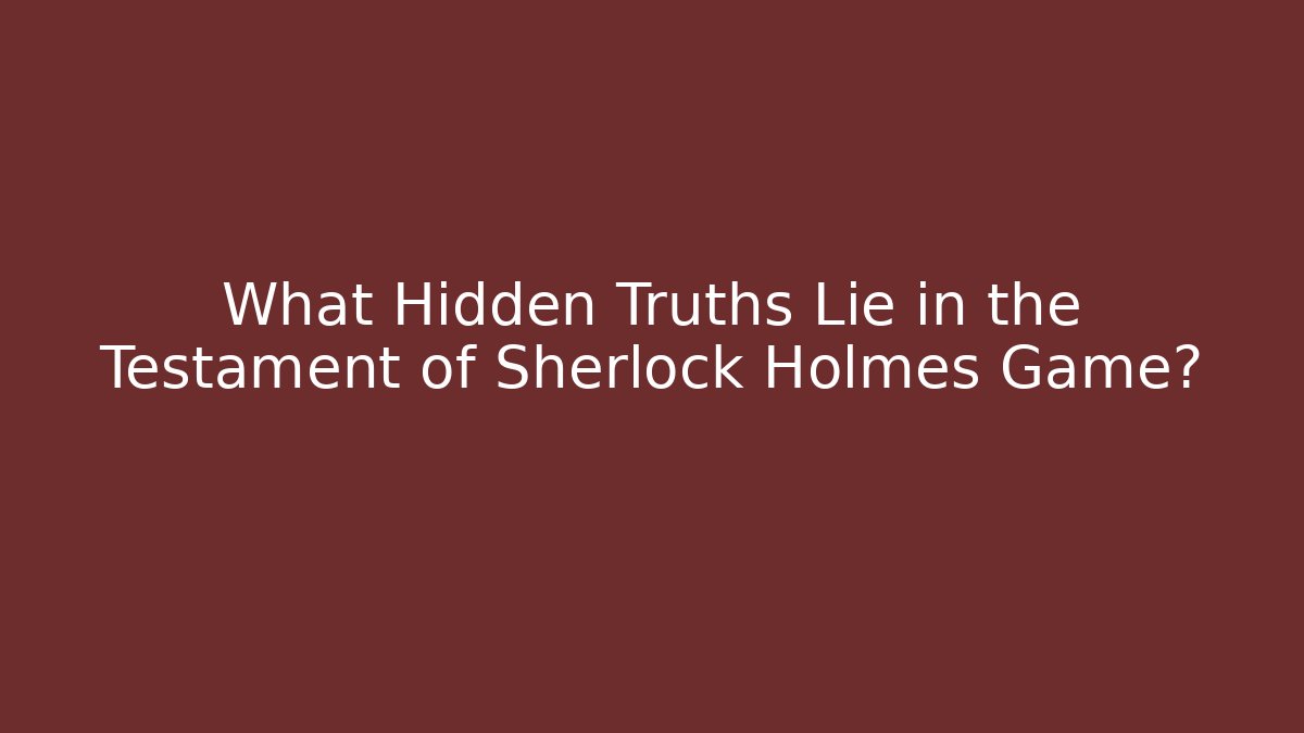 What Hidden Truths Lie in the Testament of Sherlock Holmes Game? - Critter Realm