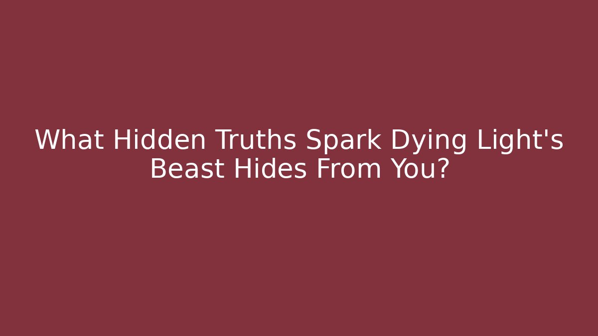 What Hidden Truths Spark Dying Light's Beast Hides From You?