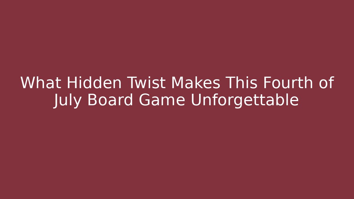 What Hidden Twist Makes This Fourth of July Board Game Unforgettable
