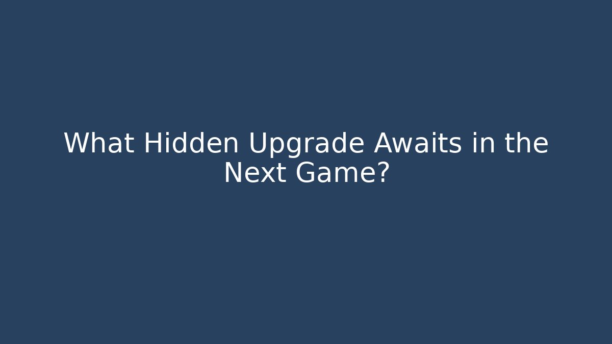 What Hidden Upgrade Awaits in the Next Game?