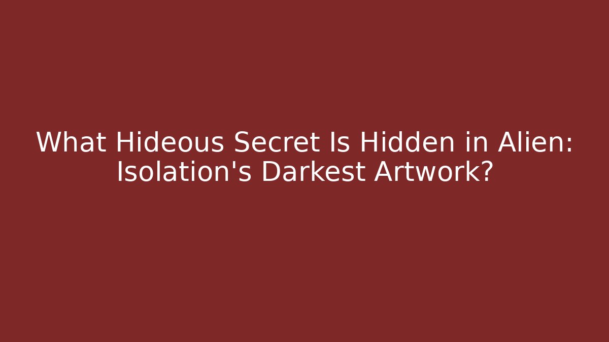 What Hideous Secret Is Hidden in Alien: Isolation’s Darkest Artwork?