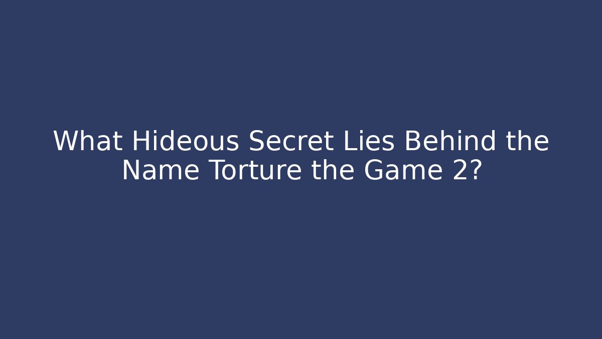 What Hideous Secret Lies Behind the Name Torture the Game 2?