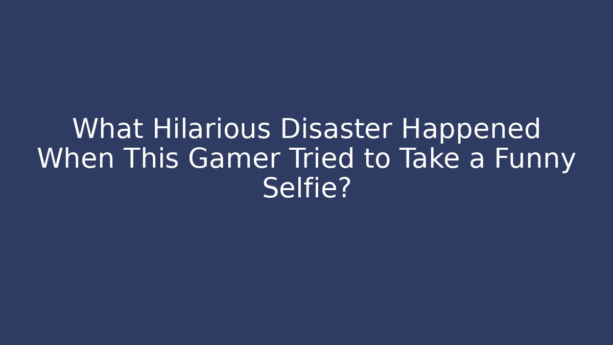 What Hilarious Disaster Happened When This Gamer Tried to Take a Funny Selfie?