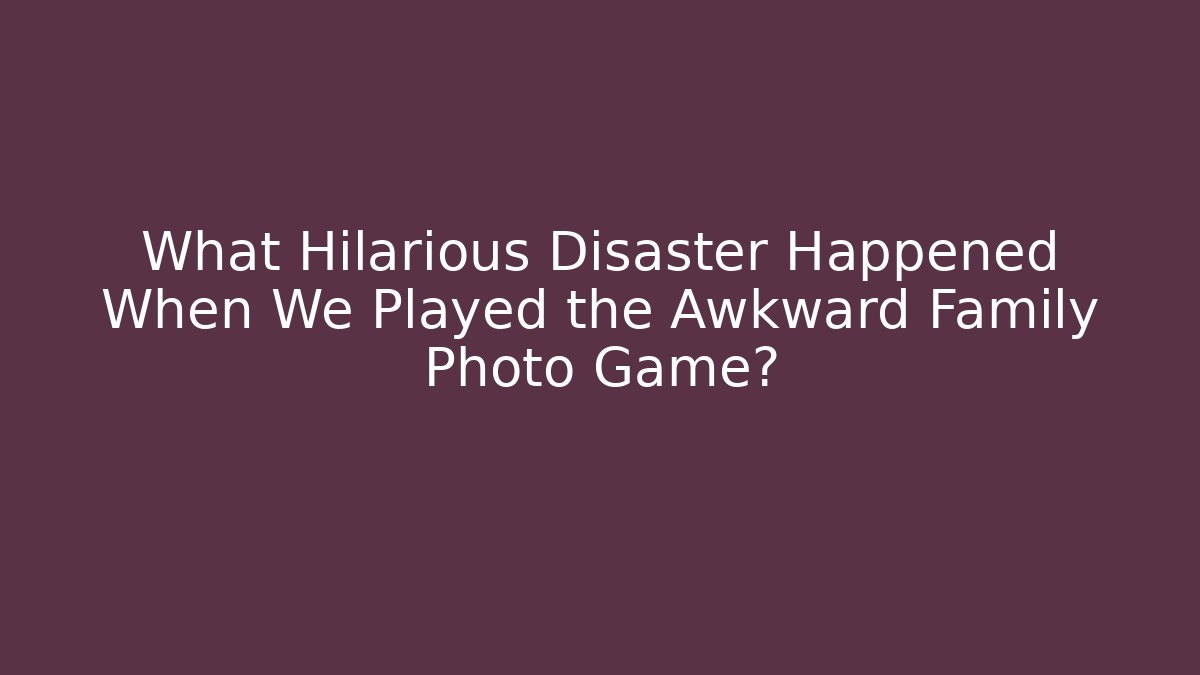 What Hilarious Disaster Happened When We Played the Awkward Family Photo Game?