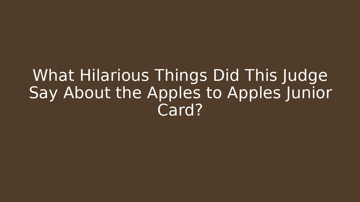 What Hilarious Things Did This Judge Say About the Apples to Apples Junior Card?