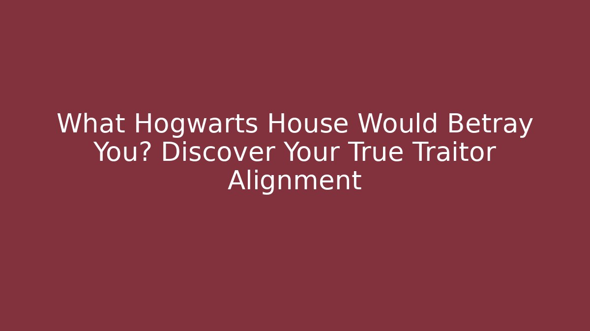 What Hogwarts House Would Betray You? Discover Your True Traitor Alignment