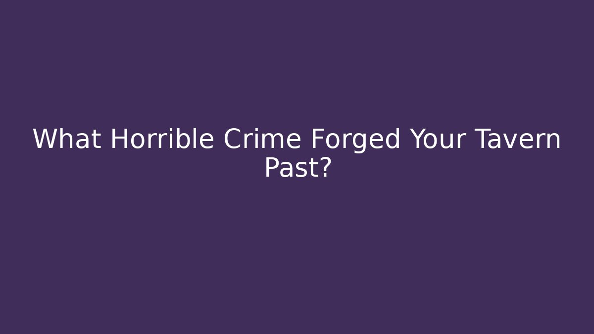What Horrible Crime Forged Your Tavern Past?