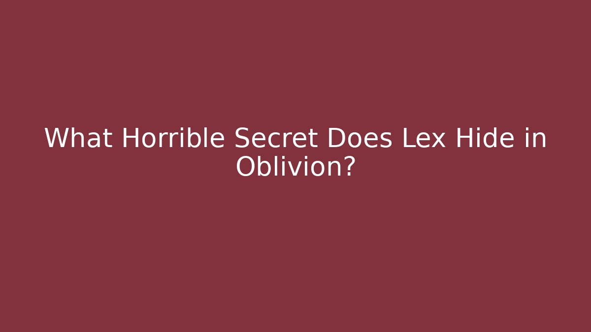 What Horrible Secret Does Lex Hide in Oblivion?