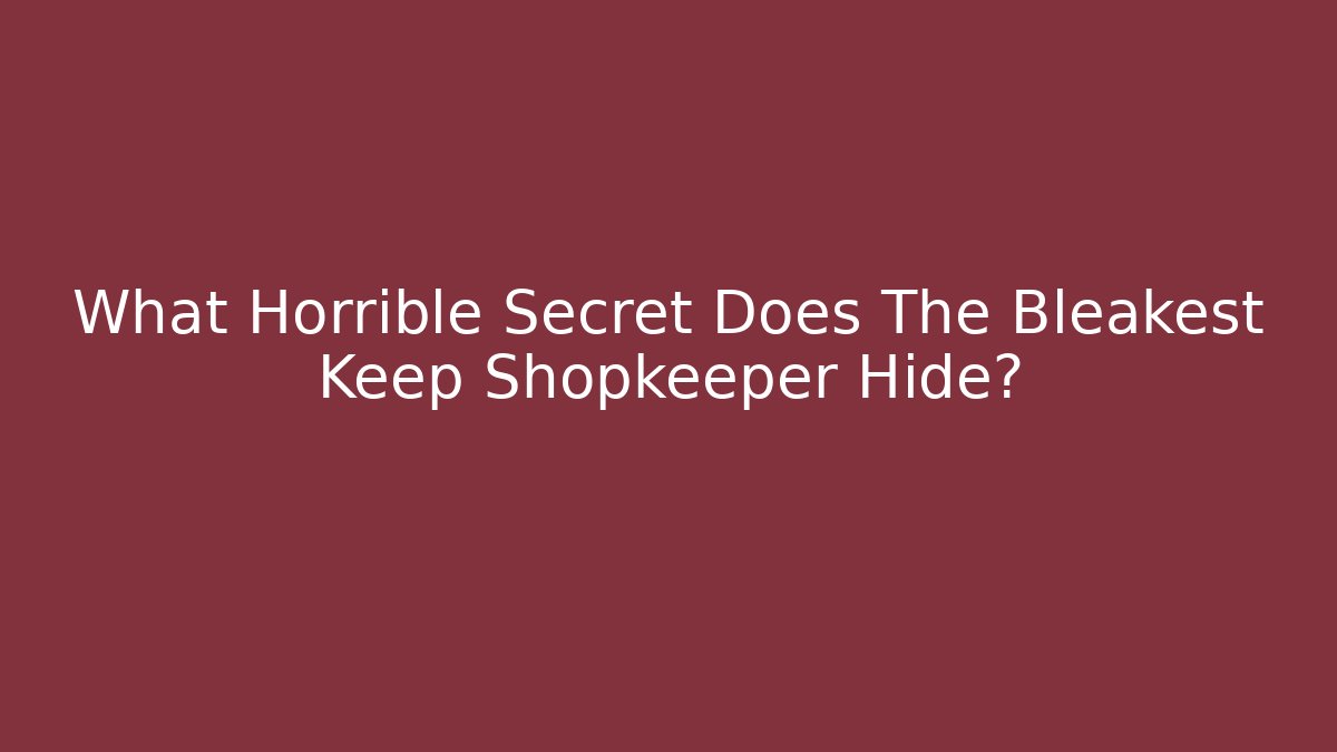 What Horrible Secret Does The Bleakest Keep Shopkeeper Hide?