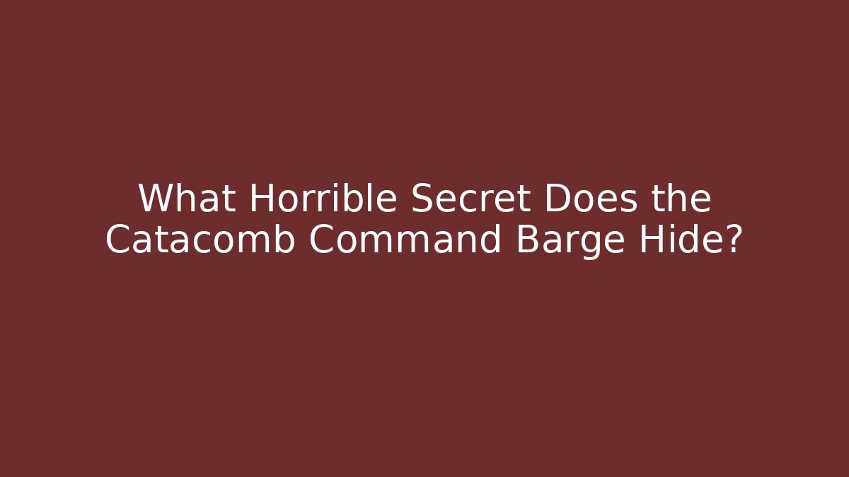 What Horrible Secret Does the Catacomb Command Barge Hide?