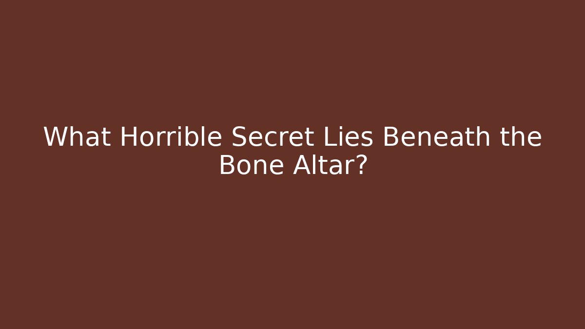 What Horrible Secret Lies Beneath the Bone Altar?