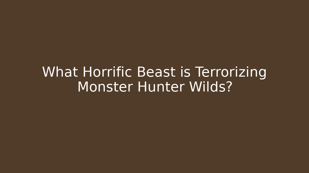 What Horrific Beast is Terrorizing Monster Hunter Wilds?