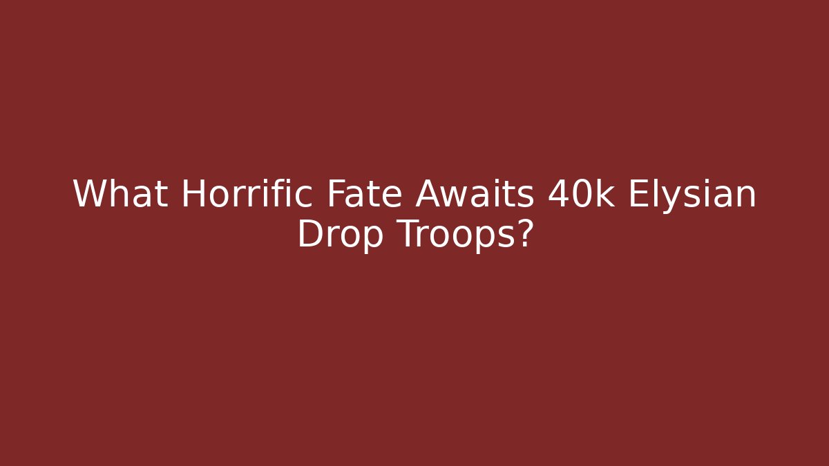What Horrific Fate Awaits 40k Elysian Drop Troops? - Critter Realm