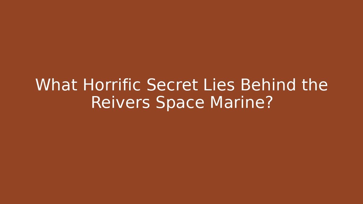 What Horrific Secret Lies Behind the Reivers Space Marine?