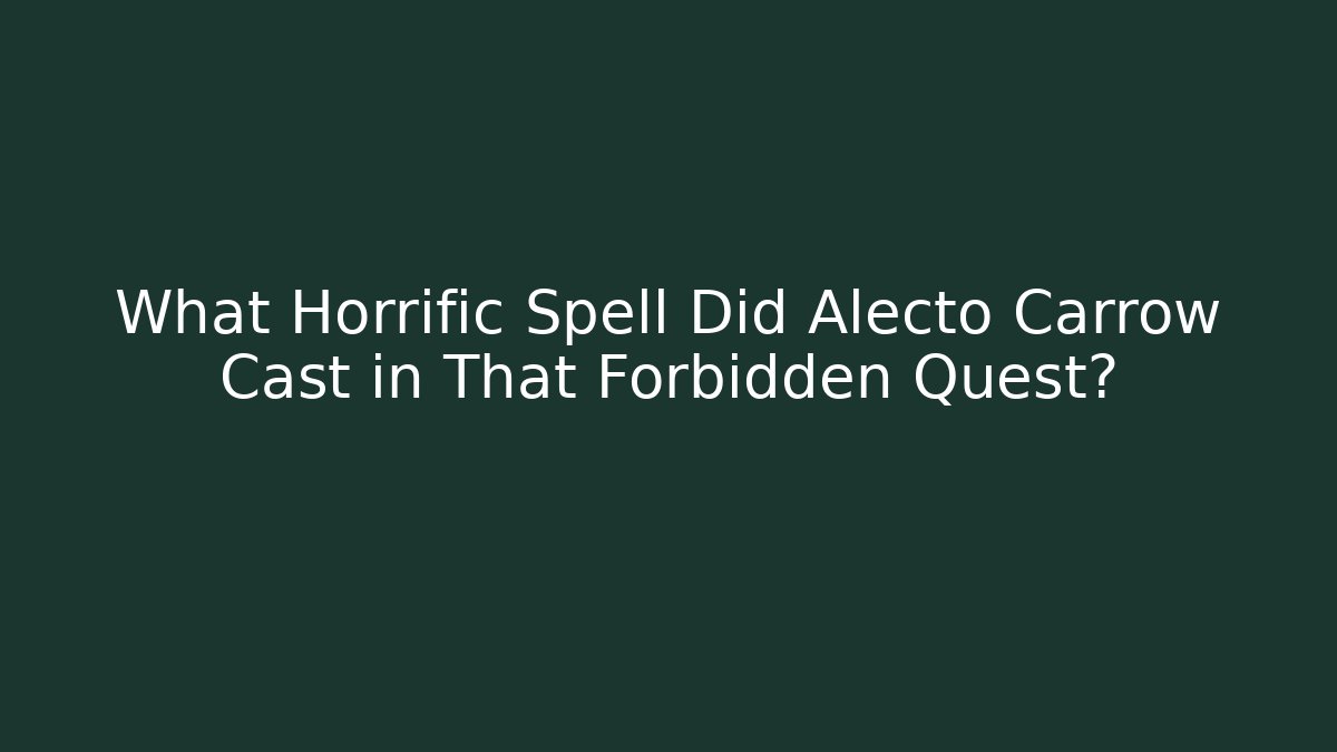 What Horrific Spell Did Alecto Carrow Cast in That Forbidden Quest? - Critter Realm