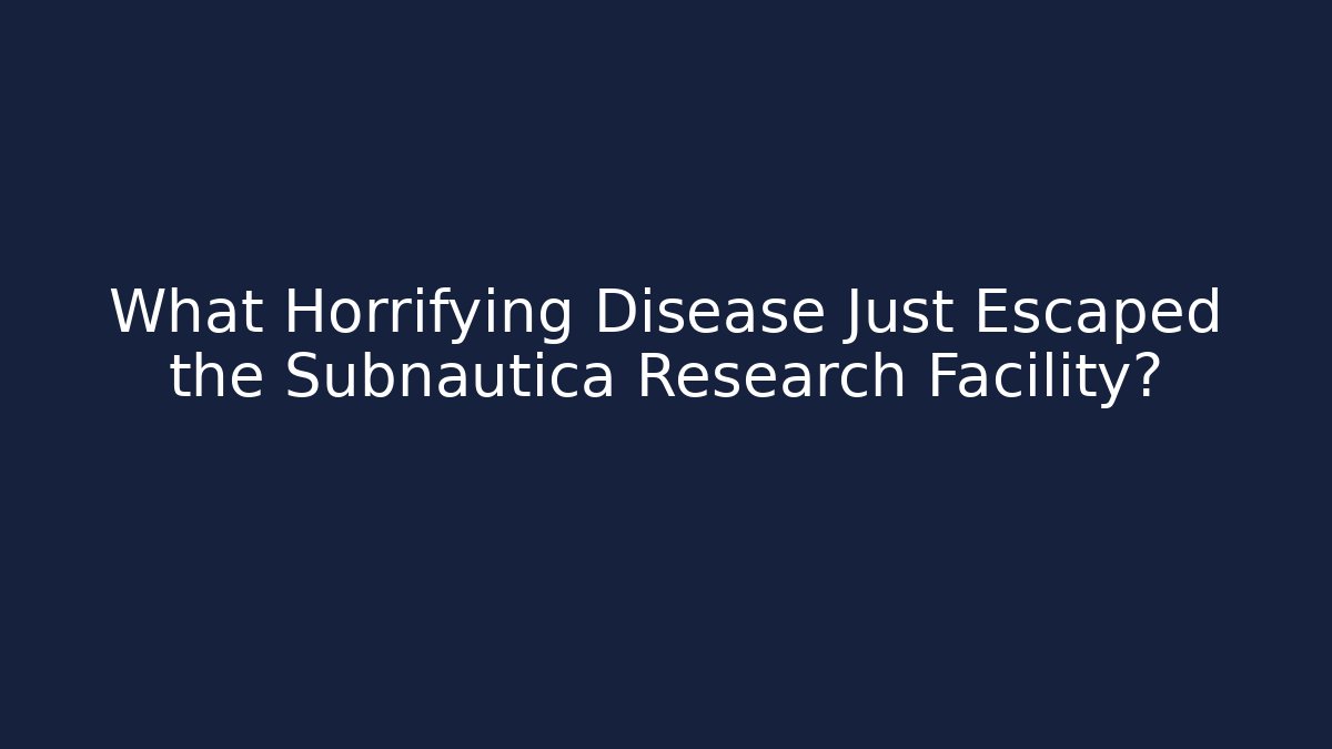 What Horrifying Disease Just Escaped the Subnautica Research Facility?