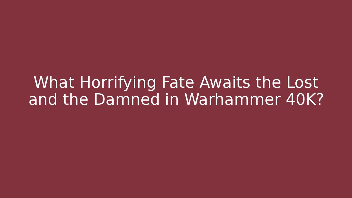 What Horrifying Fate Awaits the Lost and the Damned in Warhammer 40K? - Critter Realm
