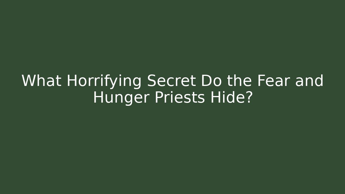 What Horrifying Secret Do the Fear and Hunger Priests Hide?