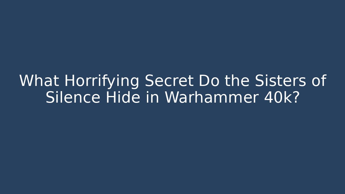 What Horrifying Secret Do the Sisters of Silence Hide in Warhammer 40k?
