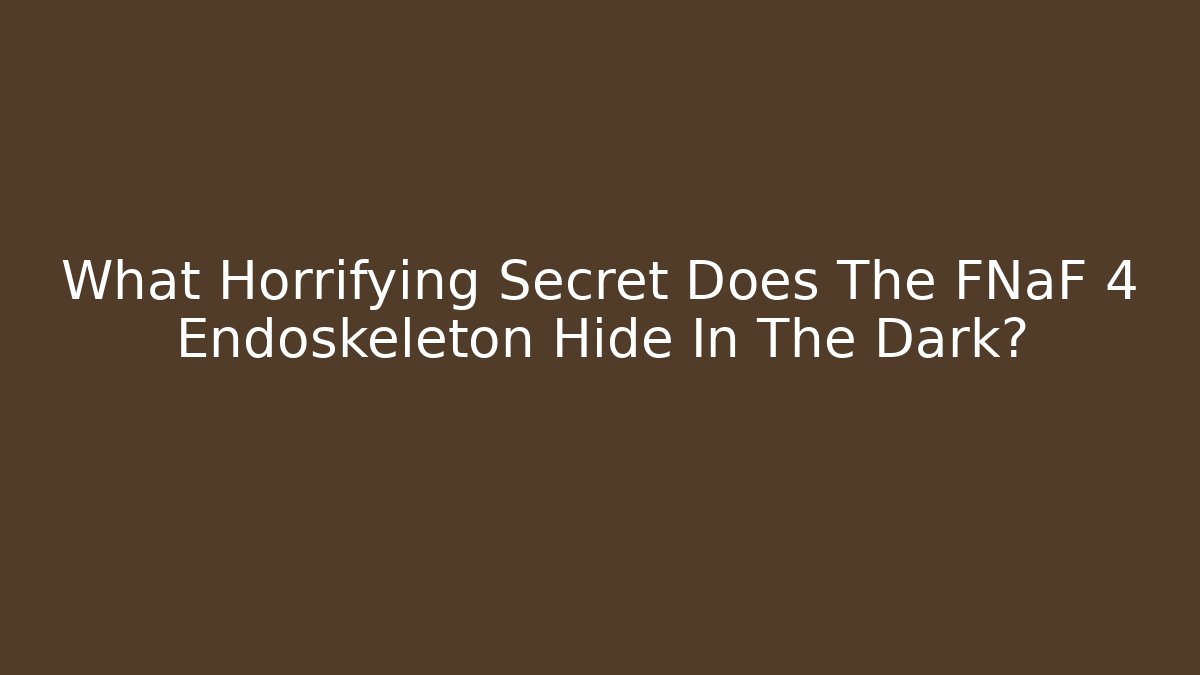What Horrifying Secret Does The FNaF 4 Endoskeleton Hide In The Dark?