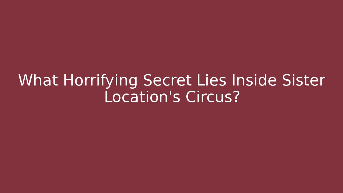 What Horrifying Secret Lies Inside Sister Location's Circus?