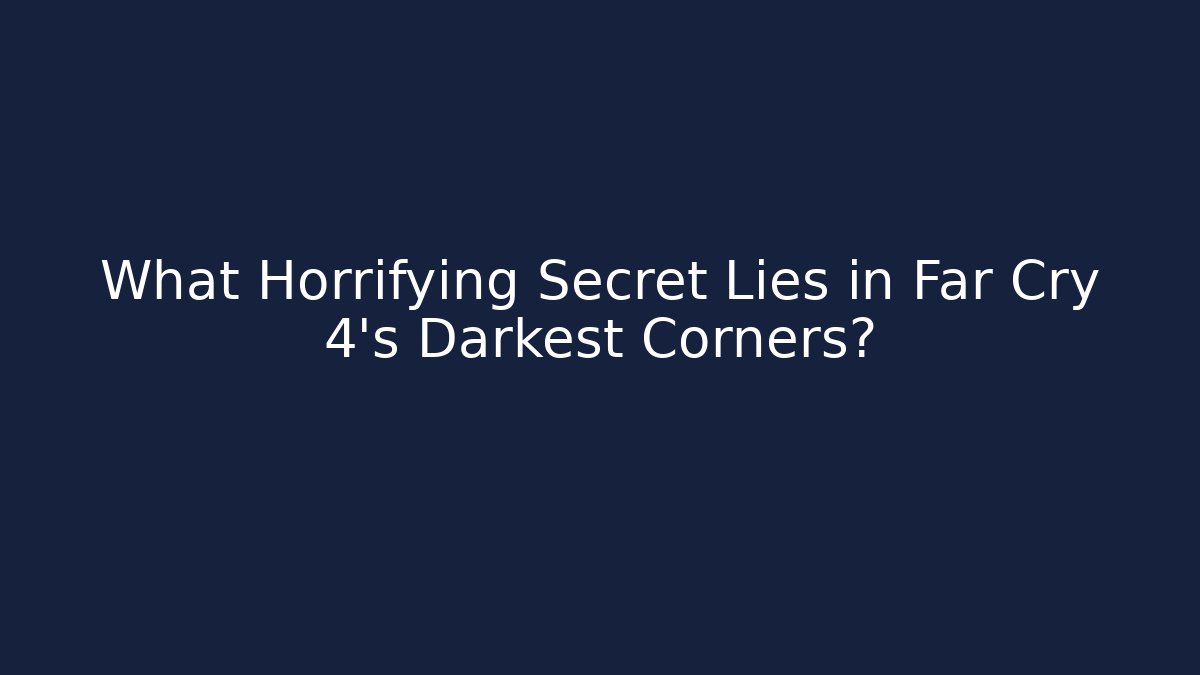 What Horrifying Secret Lies in Far Cry 4's Darkest Corners?