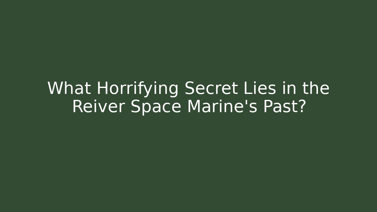 What Horrifying Secret Lies in the Reiver Space Marine's Past?