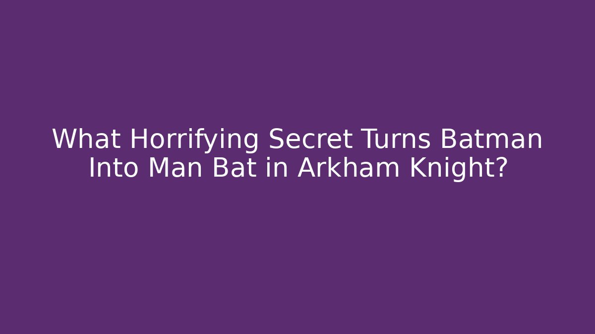 What Horrifying Secret Turns Batman Into Man Bat in Arkham Knight?