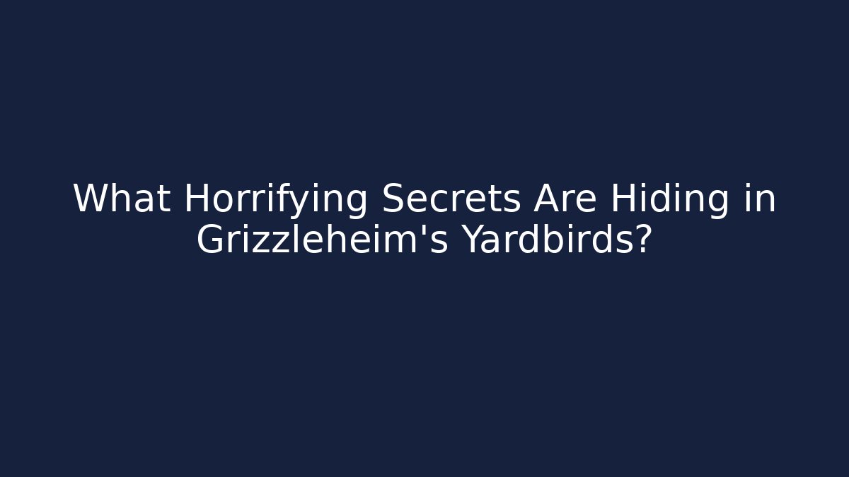 What Horrifying Secrets Are Hiding in Grizzleheim's Yardbirds?