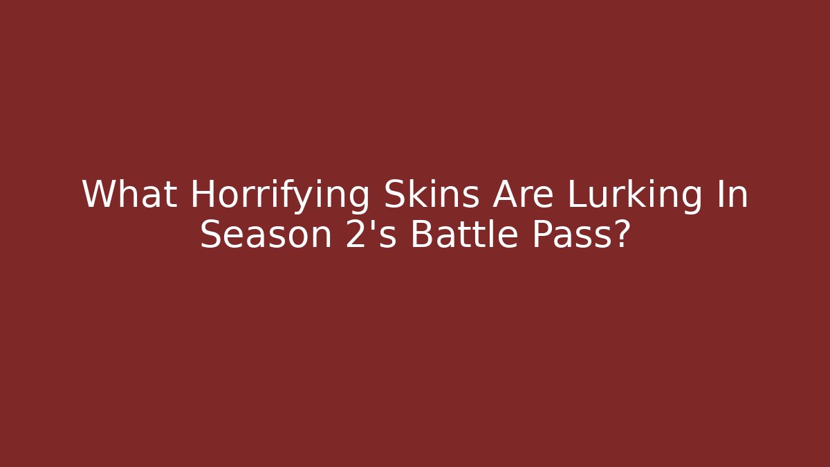 What Horrifying Skins Are Lurking In Season 2's Battle Pass?