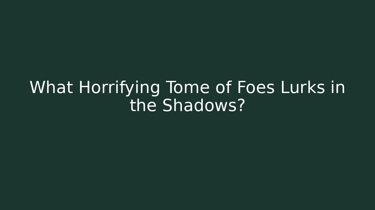What Horrifying Tome of Foes Lurks in the Shadows?
