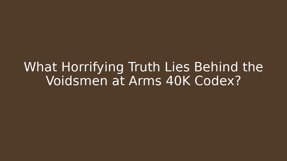 What Horrifying Truth Lies Behind the Voidsmen at Arms 40K Codex?