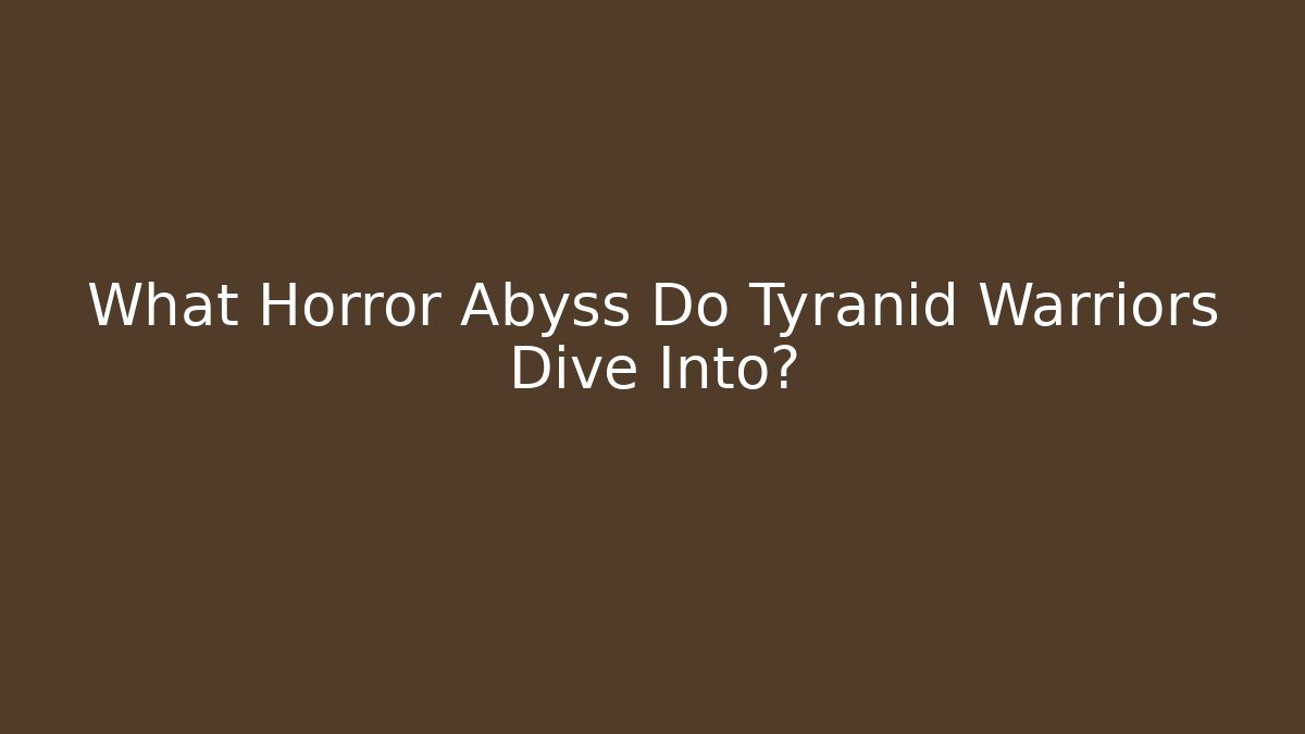 What Horror Abyss Do Tyranid Warriors Dive Into?