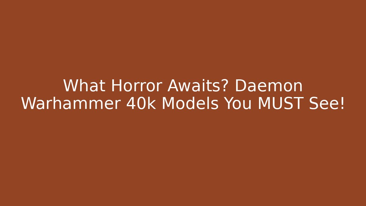 What Horror Awaits? Daemon Warhammer 40k Models You MUST See! - Critter Realm