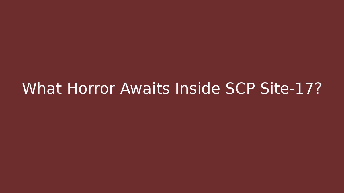 What Horror Awaits Inside SCP Site-17?