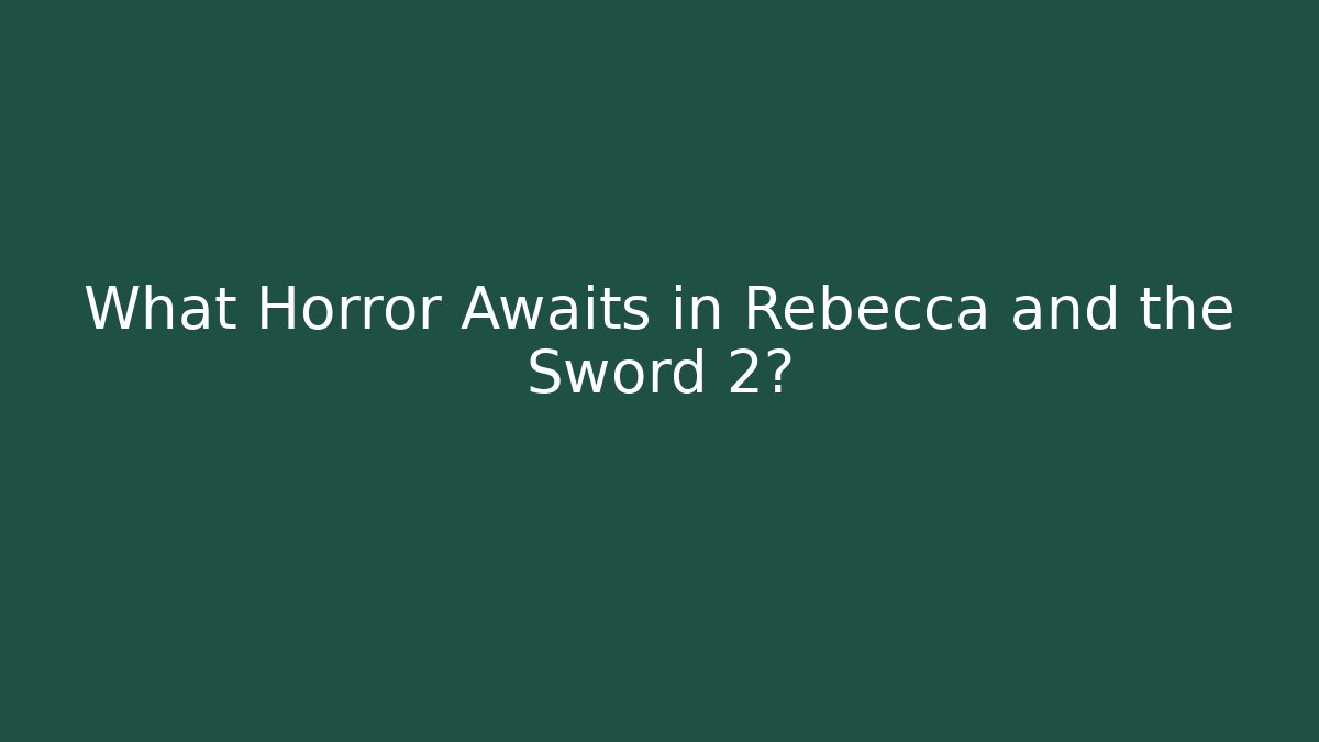 What Horror Awaits in Rebecca and the Sword 2?