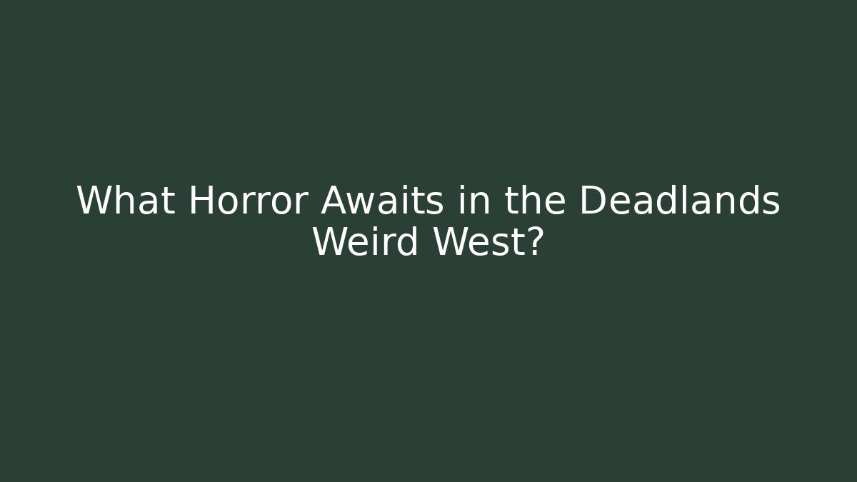 What Horror Awaits in the Deadlands Weird West?