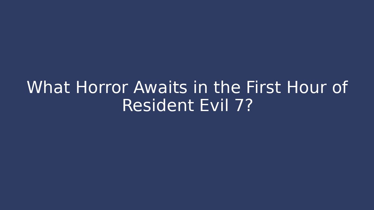 What Horror Awaits in the First Hour of Resident Evil 7?