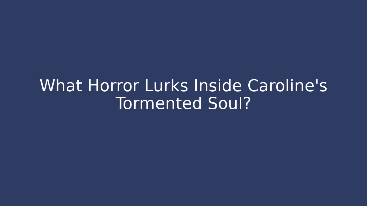 What Horror Lurks Inside Caroline's Tormented Soul?