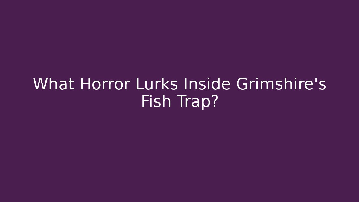 What Horror Lurks Inside Grimshire's Fish Trap?